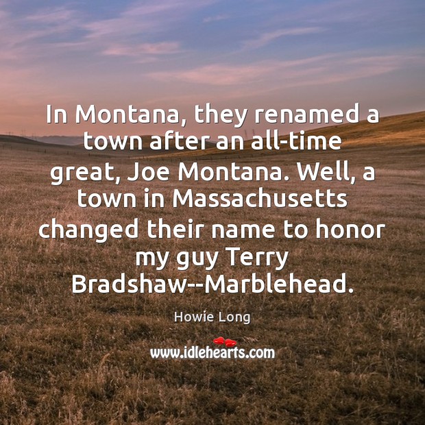 In Montana, they renamed a town after an all-time great, Joe Montana. Howie Long Picture Quote
