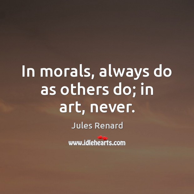 In morals, always do as others do; in art, never. Image