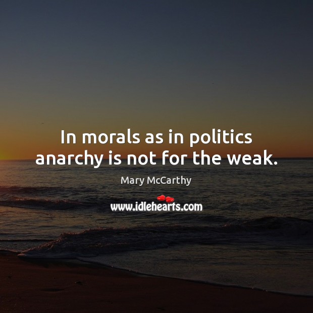In morals as in politics anarchy is not for the weak. Mary McCarthy Picture Quote