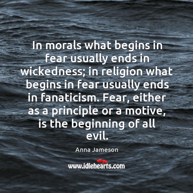 In morals what begins in fear usually ends in wickedness; Anna Jameson Picture Quote