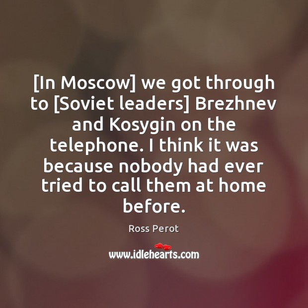 [In Moscow] we got through to [Soviet leaders] Brezhnev and Kosygin on Ross Perot Picture Quote