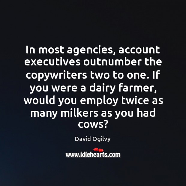 In most agencies, account executives outnumber the copywriters two to one. If David Ogilvy Picture Quote