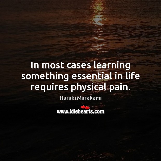 In most cases learning something essential in life requires physical pain. Haruki Murakami Picture Quote