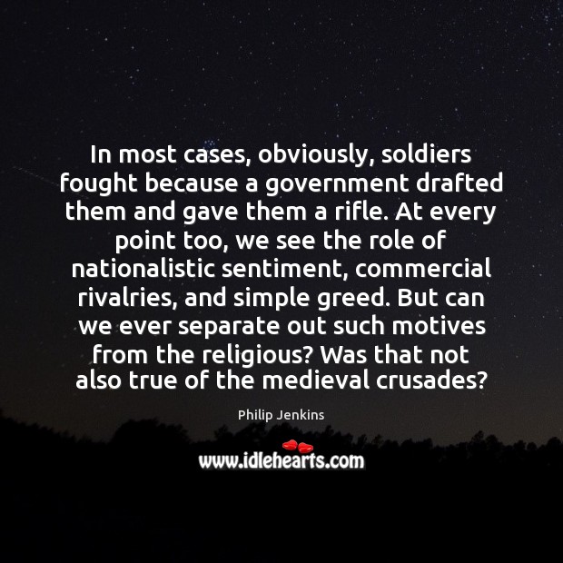 In most cases, obviously, soldiers fought because a government drafted them and Philip Jenkins Picture Quote
