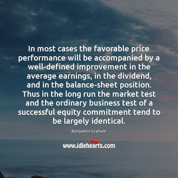 In most cases the favorable price performance will be accompanied by a Benjamin Graham Picture Quote