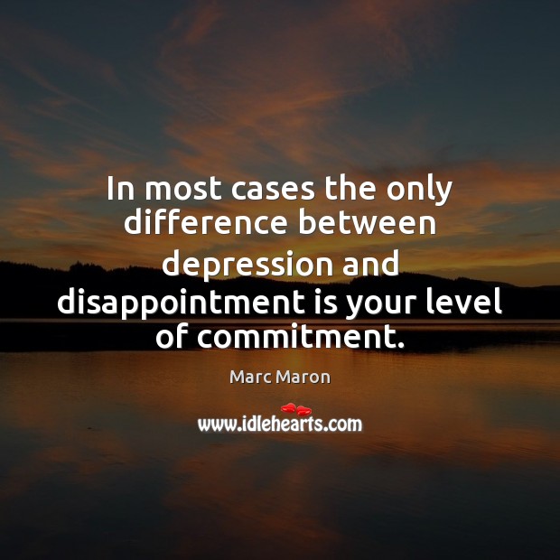 In most cases the only difference between depression and disappointment is your 