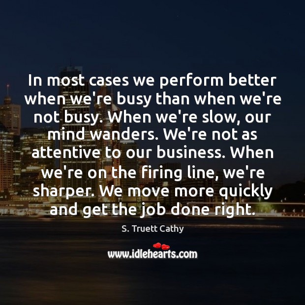 In most cases we perform better when we’re busy than when we’re S. Truett Cathy Picture Quote