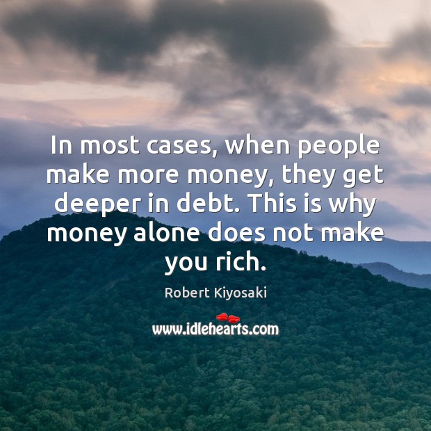In most cases, when people make more money, they get deeper in Robert Kiyosaki Picture Quote