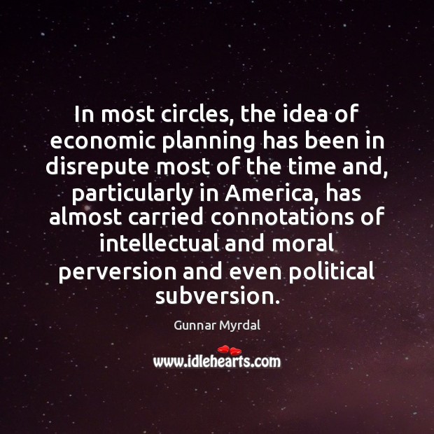 In most circles, the idea of economic planning has been in disrepute Gunnar Myrdal Picture Quote