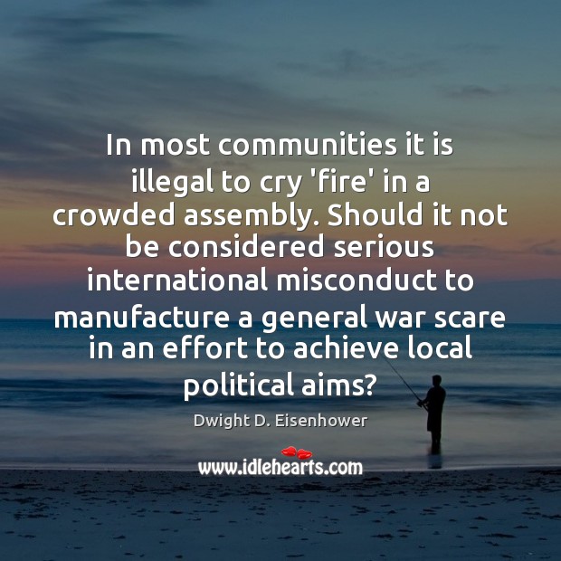 In most communities it is illegal to cry ‘fire’ in a crowded Dwight D. Eisenhower Picture Quote