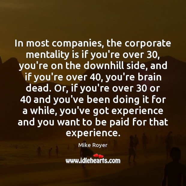In most companies, the corporate mentality is if you’re over 30, you’re on Mike Royer Picture Quote