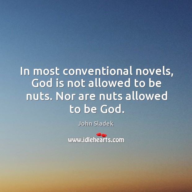 In most conventional novels, God is not allowed to be nuts. Nor are nuts allowed to be God. John Sladek Picture Quote