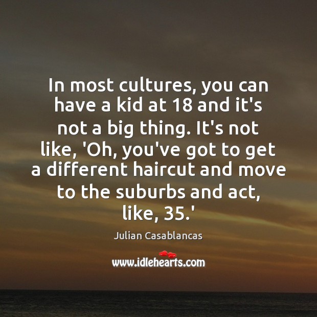 In most cultures, you can have a kid at 18 and it’s not Julian Casablancas Picture Quote