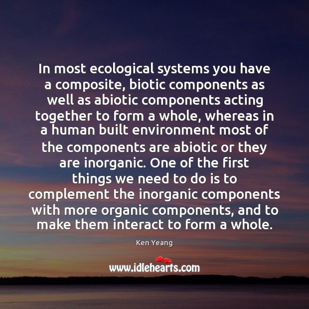 In most ecological systems you have a composite, biotic components as well Ken Yeang Picture Quote
