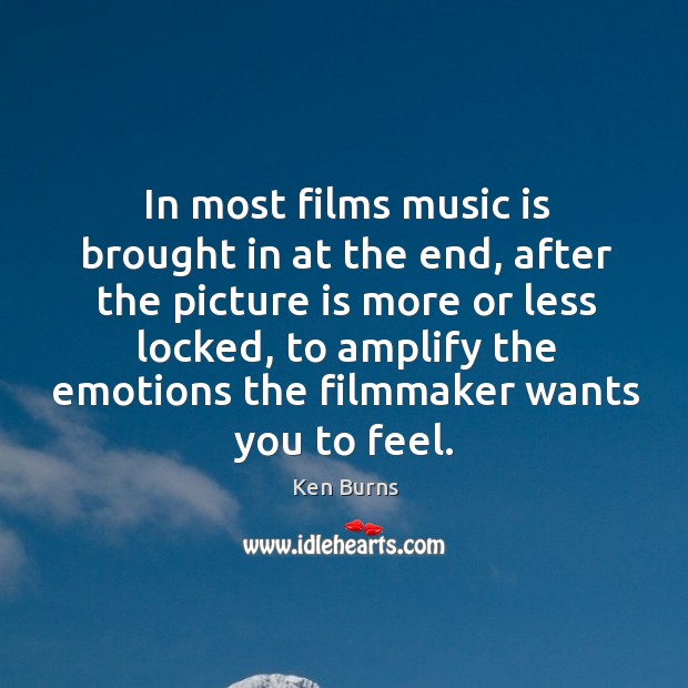 In most films music is brought in at the end, after the picture is more or less locked Ken Burns Picture Quote