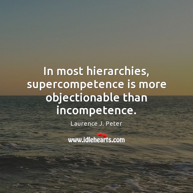 In most hierarchies, supercompetence is more objectionable than incompetence. Laurence J. Peter Picture Quote