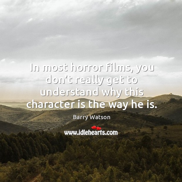 In most horror films, you don’t really get to understand why this character is the way he is. Barry Watson Picture Quote