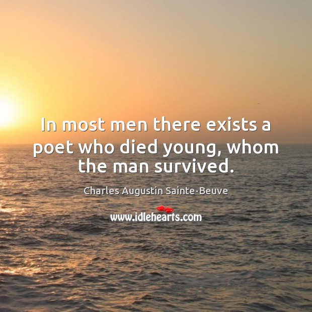 In most men there exists a poet who died young, whom the man survived. Charles Augustin Sainte-Beuve Picture Quote