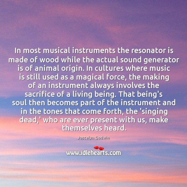 In most musical instruments the resonator is made of wood while the Joscelyn Godwin Picture Quote