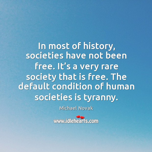 In most of history, societies have not been free. It’s a very rare society that is free. Michael Novak Picture Quote