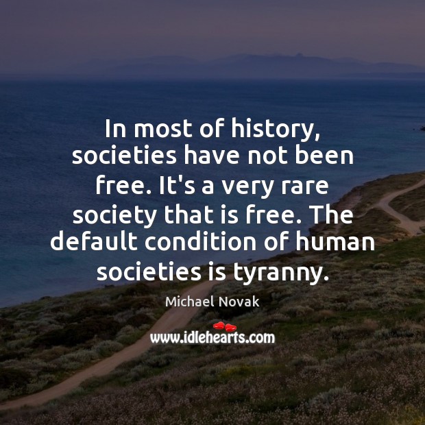 In most of history, societies have not been free. It’s a very Michael Novak Picture Quote