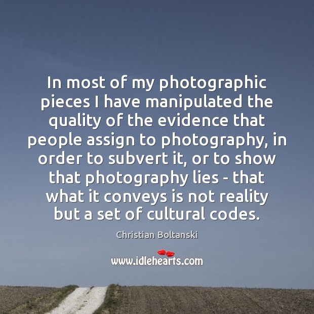 In most of my photographic pieces I have manipulated the quality of Christian Boltanski Picture Quote
