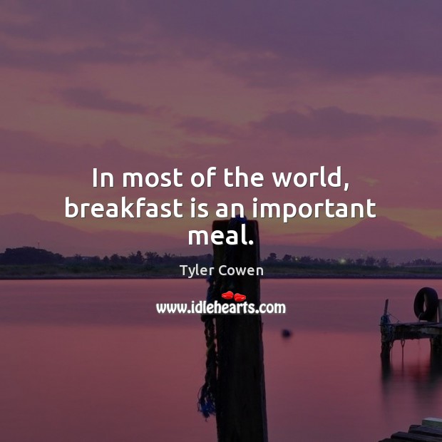 In most of the world, breakfast is an important meal. Tyler Cowen Picture Quote