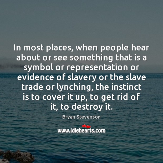 In most places, when people hear about or see something that is Bryan Stevenson Picture Quote