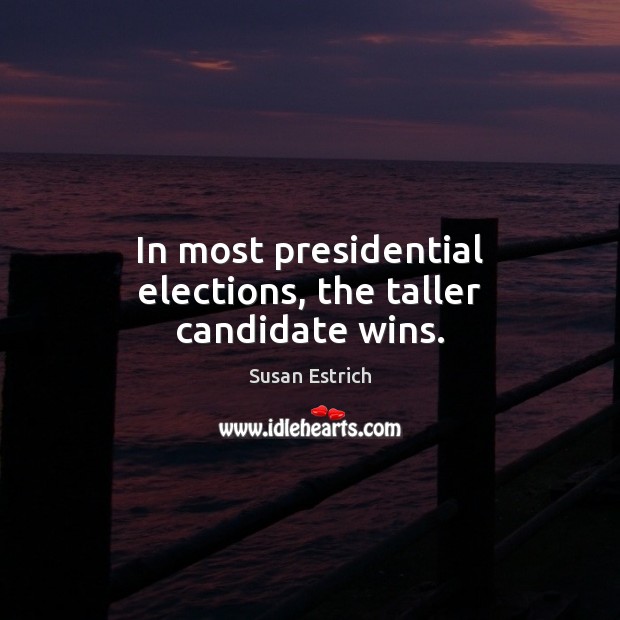 In most presidential elections, the taller candidate wins. Susan Estrich Picture Quote