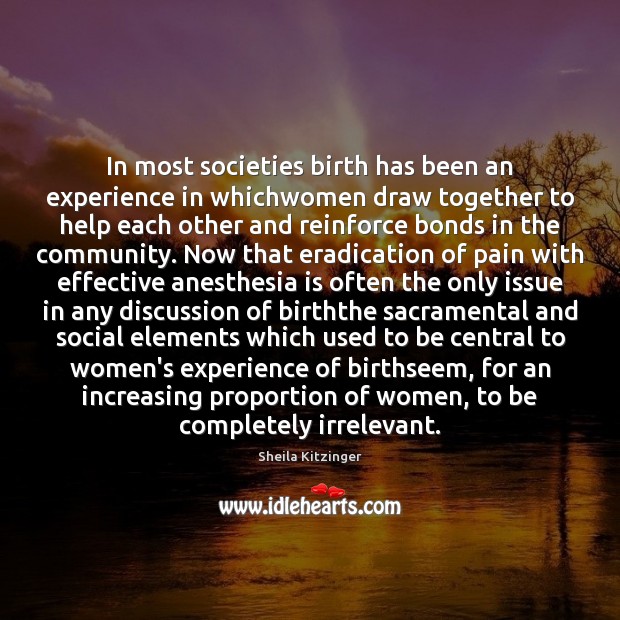 In most societies birth has been an experience in whichwomen draw together Sheila Kitzinger Picture Quote