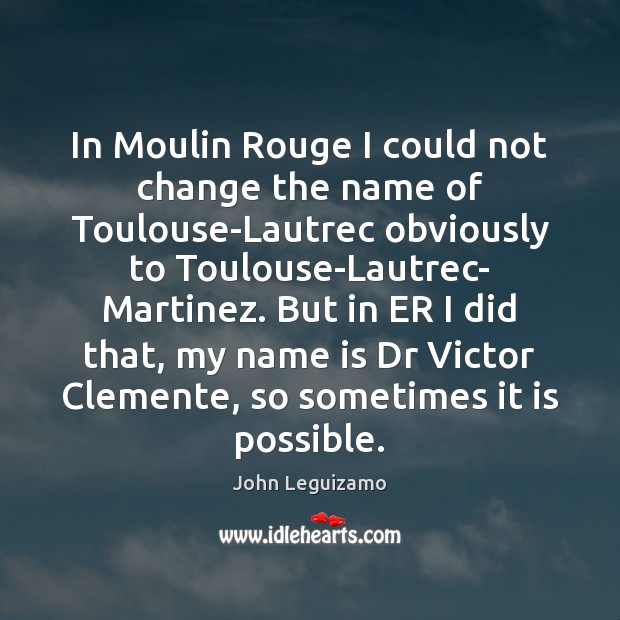 In Moulin Rouge I could not change the name of Toulouse-Lautrec obviously John Leguizamo Picture Quote