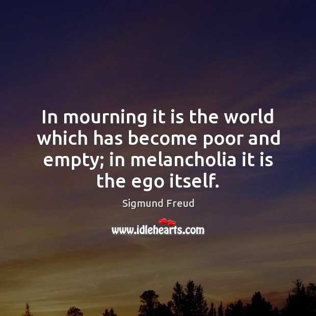 In mourning it is the world which has become poor and empty; 