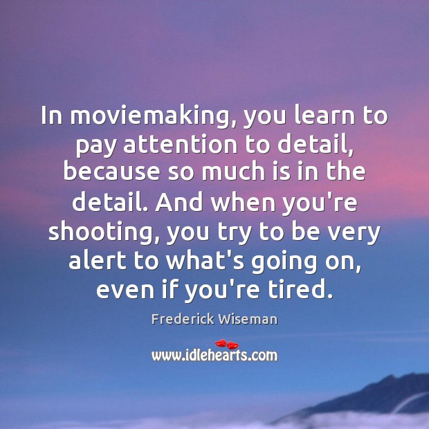 In moviemaking, you learn to pay attention to detail, because so much Frederick Wiseman Picture Quote
