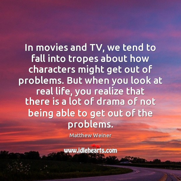 In movies and TV, we tend to fall into tropes about how Matthew Weiner Picture Quote