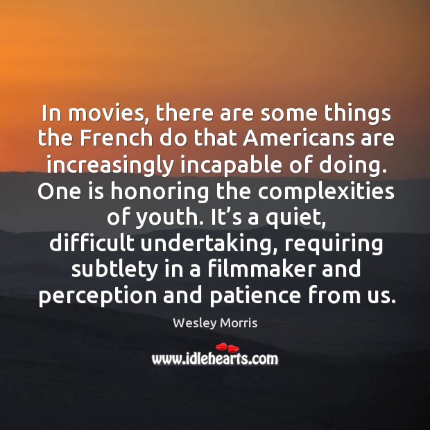 In movies, there are some things the french do that americans are increasingly incapable of doing. Wesley Morris Picture Quote
