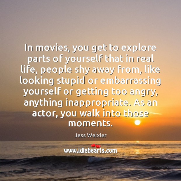 In movies, you get to explore parts of yourself that in real Real Life Quotes Image