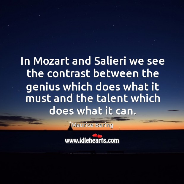 In mozart and salieri we see the contrast between the genius which does what it must and the talent which does what it can. Maurice Baring Picture Quote