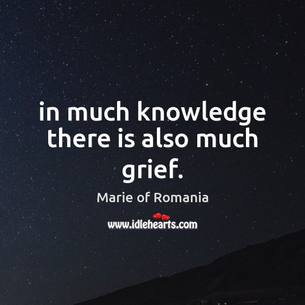 In much knowledge there is also much grief. Marie of Romania Picture Quote