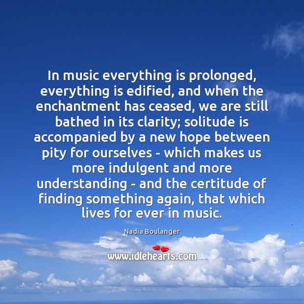 In music everything is prolonged, everything is edified, and when the enchantment Nadia Boulanger Picture Quote