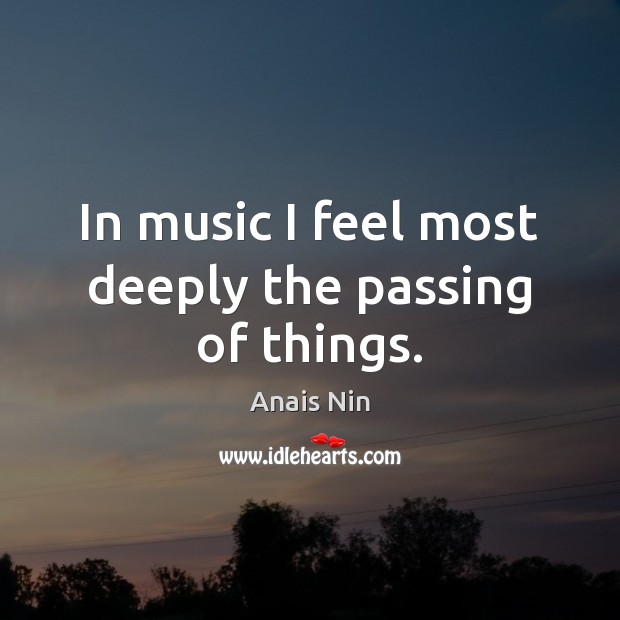 In music I feel most deeply the passing of things. Music Quotes Image