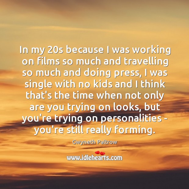 In my 20s because I was working on films so much and Image