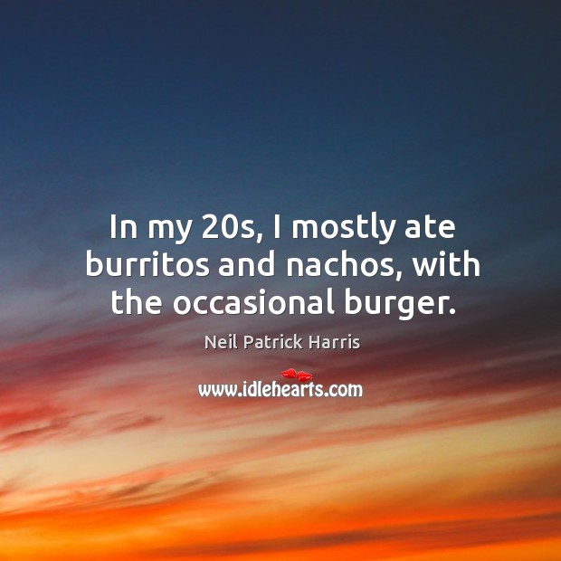 In my 20s, I mostly ate burritos and nachos, with the occasional burger. Neil Patrick Harris Picture Quote