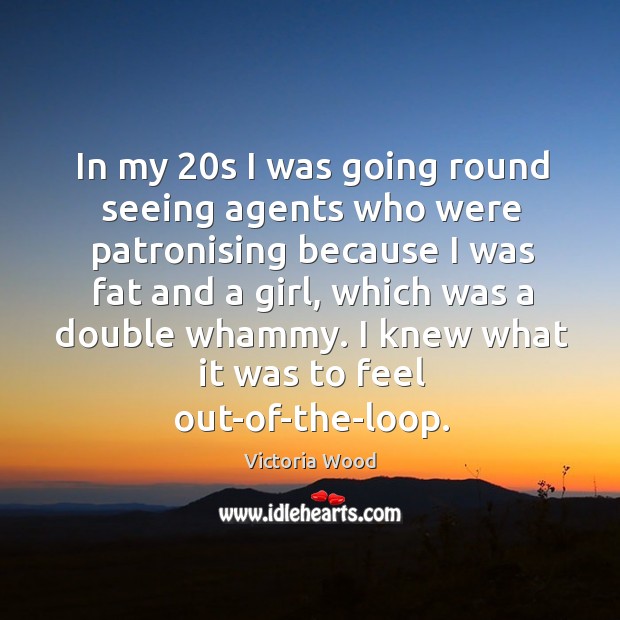 In my 20s I was going round seeing agents who were patronising because Victoria Wood Picture Quote