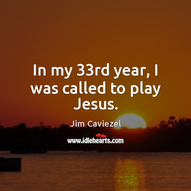 In my 33rd year, I was called to play Jesus. Jim Caviezel Picture Quote