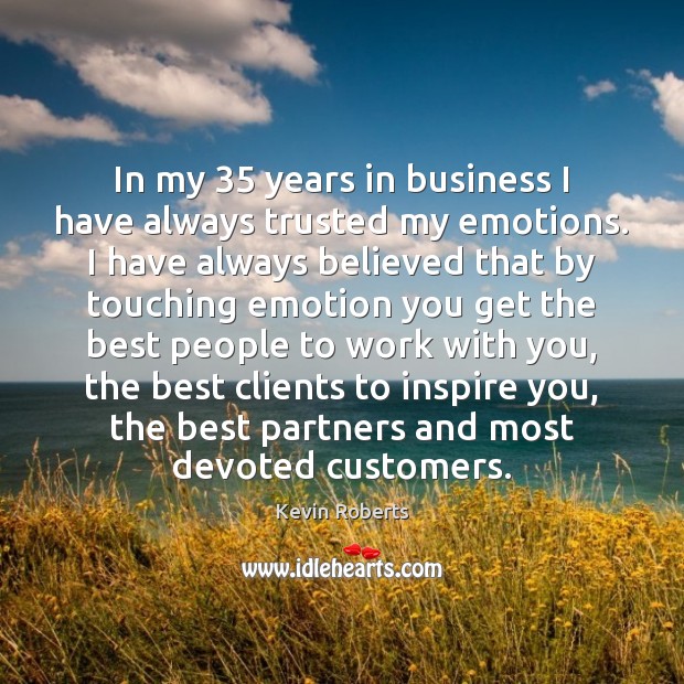 In my 35 years in business I have always trusted my emotions. I Kevin Roberts Picture Quote