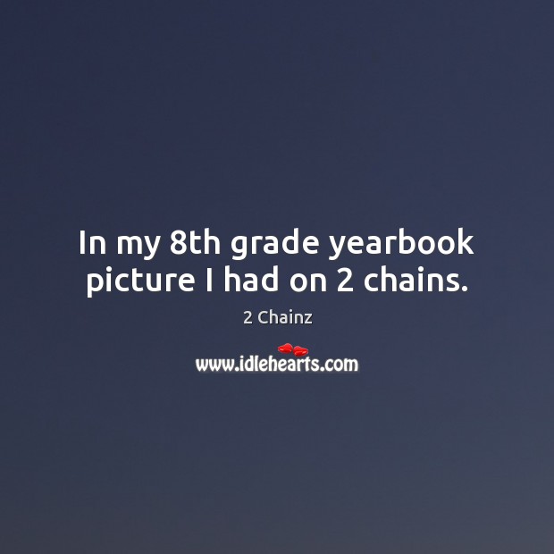In my 8th grade yearbook picture I had on 2 chains. Image