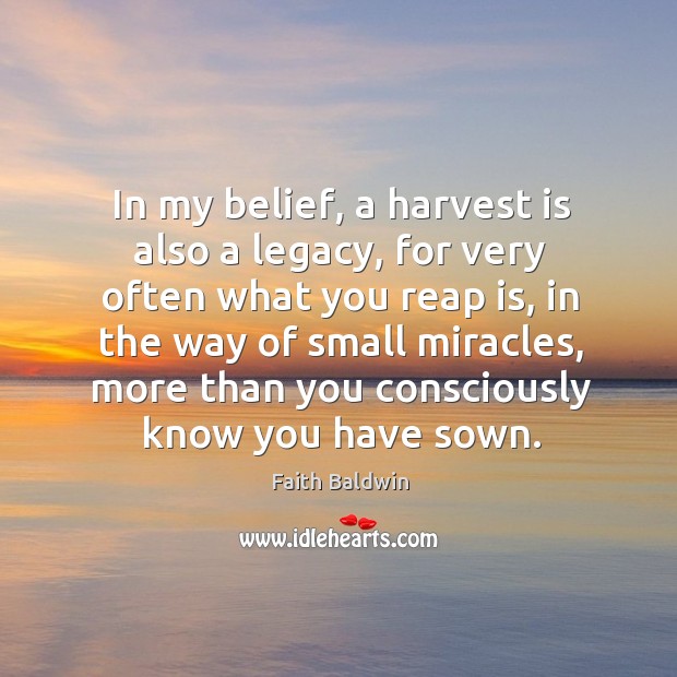 In my belief, a harvest is also a legacy, for very often Faith Baldwin Picture Quote