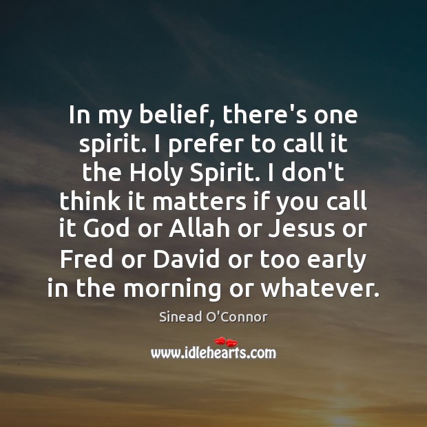 In my belief, there’s one spirit. I prefer to call it the Sinead O’Connor Picture Quote