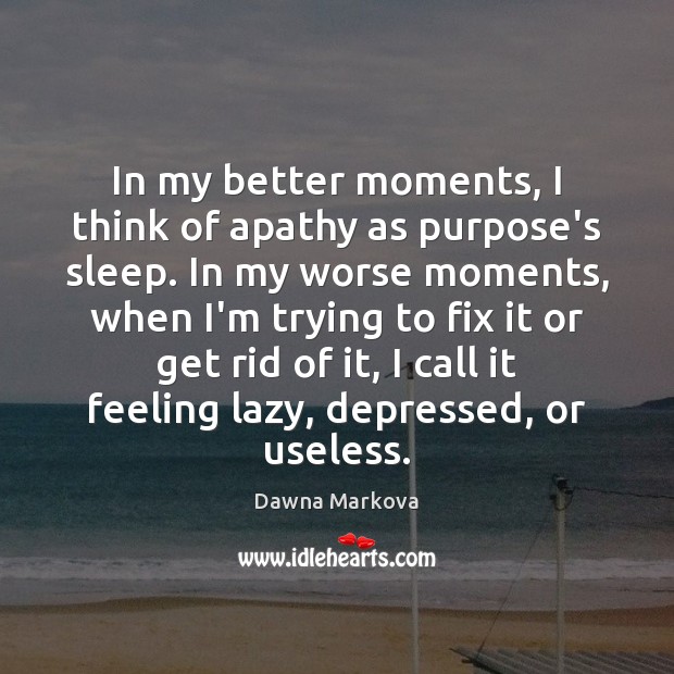 In my better moments, I think of apathy as purpose’s sleep. In Dawna Markova Picture Quote
