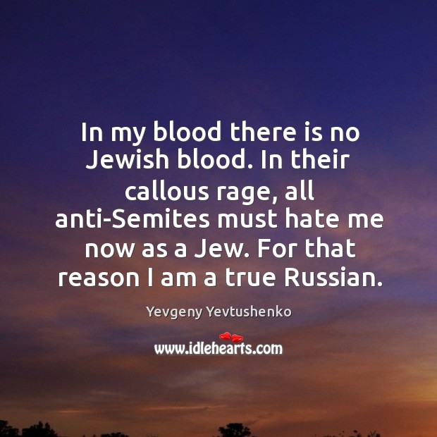 In my blood there is no Jewish blood. In their callous rage, Yevgeny Yevtushenko Picture Quote